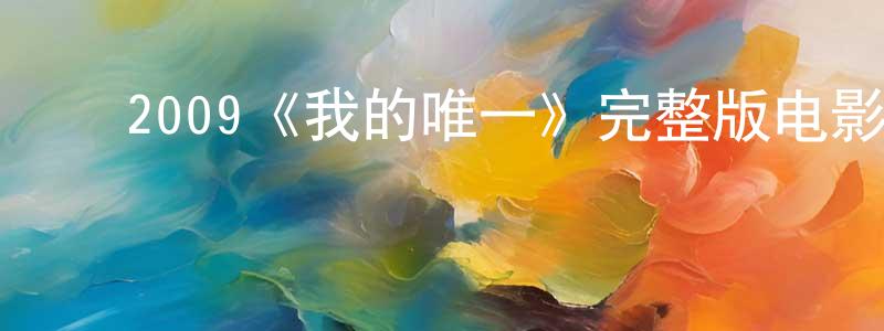 影视迷陈刚中的个人博客,2009《我的唯一》完整版电影/在线观看/百度云-美剧天堂